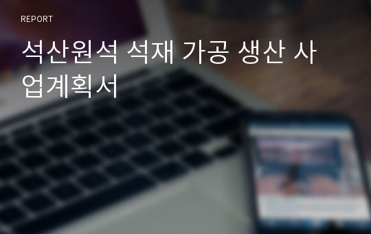 석산원석 석재 가공 생산 사업계획서