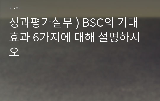 성과평가실무 ) BSC의 기대효과 6가지에 대해 설명하시오