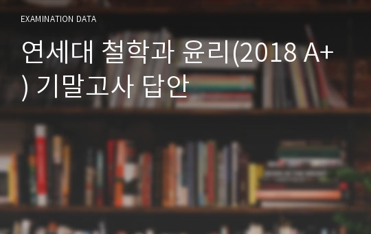 연세대 철학과 윤리(2018 A+) 기말고사 답안