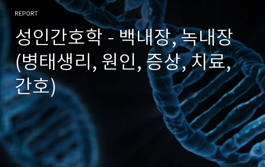 성인간호학 - 백내장, 녹내장 (병태생리, 원인, 증상, 치료, 간호)