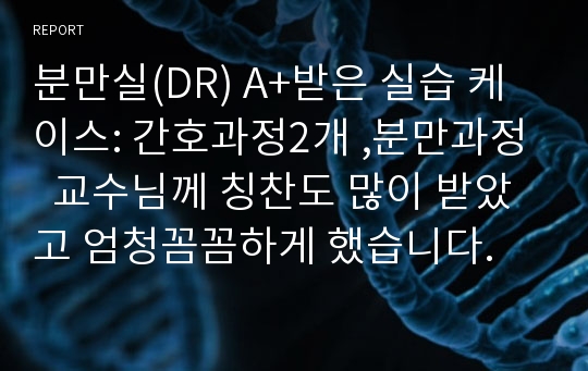 분만실(DR) A+받은 실습 케이스: 간호과정2개 ,분만과정  교수님께 칭찬도 많이 받았고 엄청꼼꼼하게 했습니다.