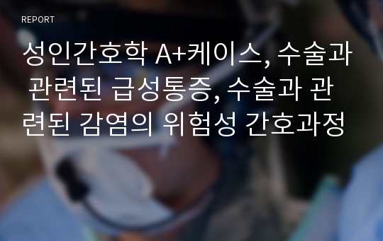 성인간호학 A+케이스, 수술과 관련된 급성통증, 수술과 관련된 감염의 위험성 간호과정