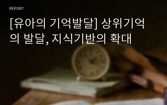 [유아의 기억발달] 상위기억의 발달, 지식기반의 확대