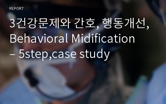 3건강문제와 간호, 행동개선,Behavioral Midification – 5step,case study