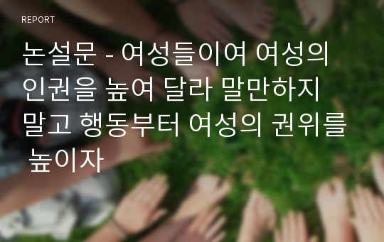 논설문 - 여성들이여 여성의 인권을 높여 달라 말만하지 말고 행동부터 여성의 권위를 높이자