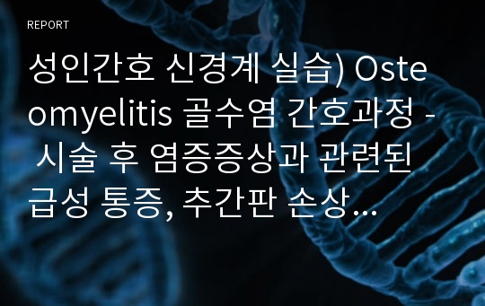 성인간호 신경계 실습) Osteomyelitis 골수염 간호과정 - 시술 후 염증증상과 관련된 급성 통증, 추간판 손상과 근력저하와 관련된 낙상 위험성(이론적 근거 有)