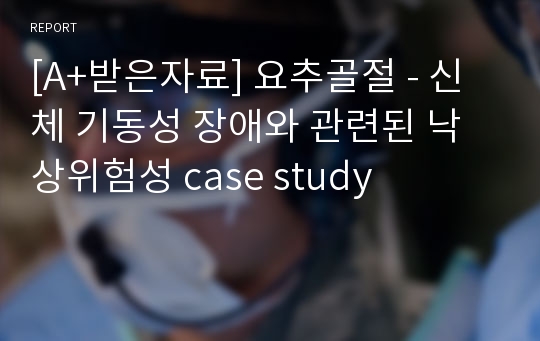 [A+받은자료] 요추골절 - 신체 기동성 장애와 관련된 낙상위험성 case study