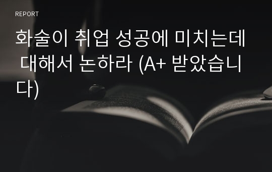 화술이 취업 성공에 미치는데 대해서 논하라 (A+ 받았습니다)