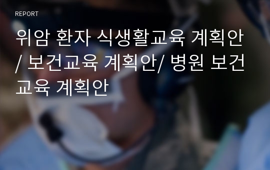 위암 환자 식생활교육 계획안/ 보건교육 계획안/ 병원 보건교육 계획안