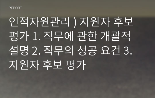 인적자원관리 ) 지원자 후보 평가 1. 직무에 관한 개괄적 설명 2. 직무의 성공 요건 3. 지원자 후보 평가