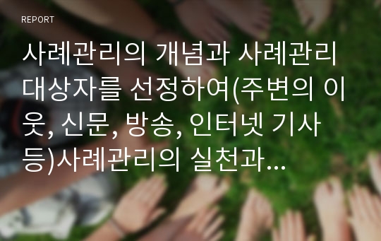 사례관리의 개념과 사례관리 대상자를 선정하여(주변의 이웃, 신문, 방송, 인터넷 기사 등)사례관리의 실천과정에서 사정영역에 의거하여 사정계획을 수립하시오