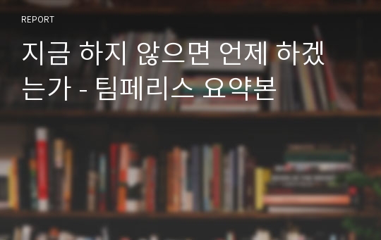 지금 하지 않으면 언제 하겠는가 - 팀페리스 요약본