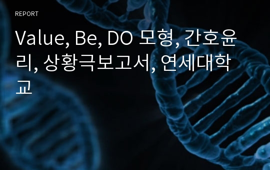 Value, Be, DO 모형, 간호윤리, 상황극보고서, 연세대학교