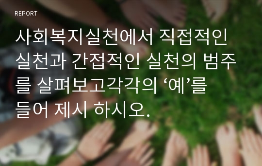 사회복지실천에서 직접적인 실천과 간접적인 실천의 범주를 살펴보고각각의 ‘예’를 들어 제시 하시오.