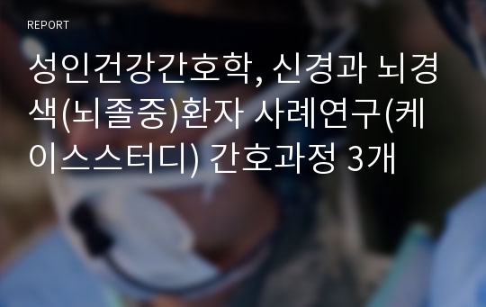 성인건강간호학, 신경과 뇌경색(뇌졸중)환자 사례연구(케이스스터디) 간호과정 3개