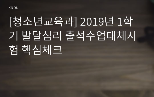 [청소년교육과] 2019년 1학기 발달심리 출석수업대체시험 핵심체크