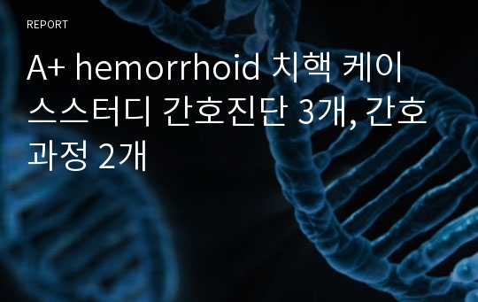 A+ hemorrhoid 치핵 케이스스터디 간호진단 3개, 간호과정 2개