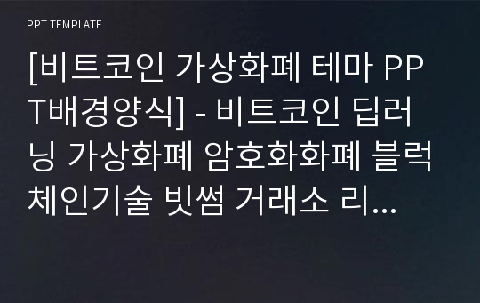 [비트코인 가상화폐 테마 PPT배경양식] - 비트코인 딥러닝 가상화폐 암호화화폐 블럭체인기술 빗썸 거래소 리플 BITCOIN  PPT템플릿 디자인 서식 배경파워포인트 테마양식 PowerPoint PPT테마 프레젠테이션