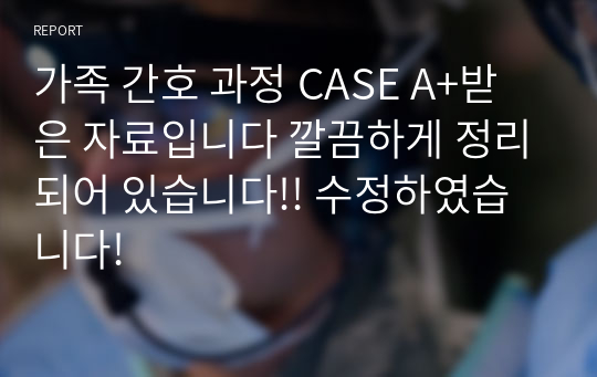 가족 간호 과정 CASE A+받은 자료입니다 깔끔하게 정리되어 있습니다!! 수정하였습니다!