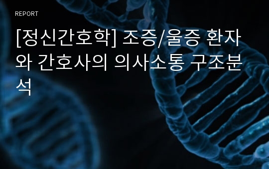 [정신간호학] 조증/울증 환자와 간호사의 의사소통 구조분석