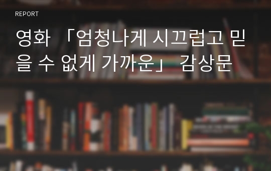 영화 「엄청나게 시끄럽고 믿을 수 없게 가까운」 감상문