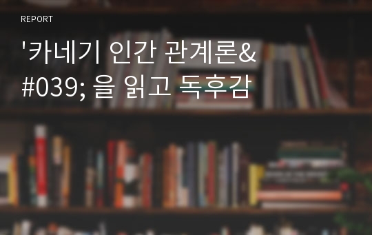 &#039;카네기 인간 관계론&#039; 을 읽고 독후감