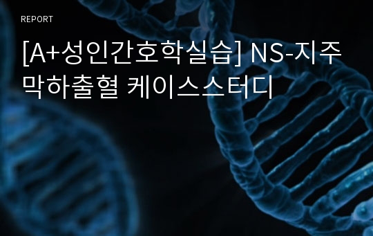 [A+성인간호학실습] NS-지주막하출혈 케이스스터디