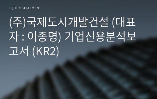 (주)국제도시개발건설 기업신용분석보고서 (KR2)