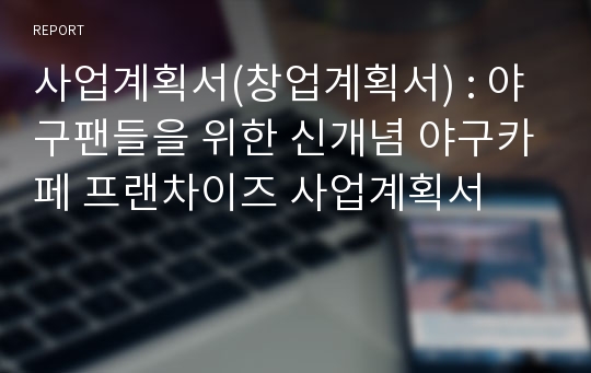 사업계획서(창업계획서) : 야구팬들을 위한 신개념 야구카페 프랜차이즈 사업계획서