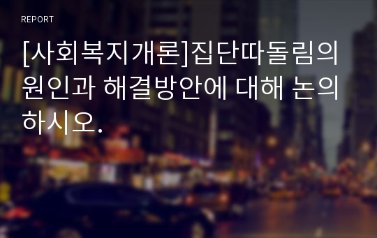 [사회복지개론]집단따돌림의 원인과 해결방안에 대해 논의하시오.