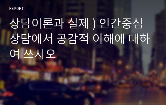 상담이론과 실제 ) 인간중심 상담에서 공감적 이해에 대하여 쓰시오