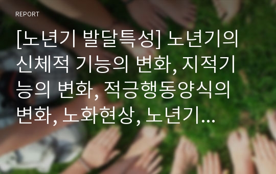 [노년기 발달특성] 노년기의 신체적 기능의 변화, 지적기능의 변화, 적긍행동양식의 변화, 노화현상, 노년기의 적응, 행동장애