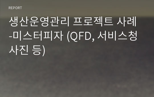 생산운영관리 프로젝트 사례 -미스터피자 (QFD, 서비스청사진 등)