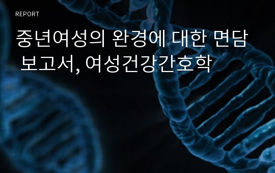 중년여성의 완경에 대한 면담 보고서, 여성건강간호학