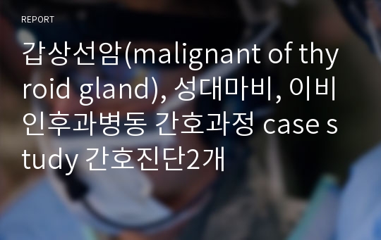 갑상선암(malignant of thyroid gland), 성대마비, 이비인후과병동 간호과정 case study 간호진단2개