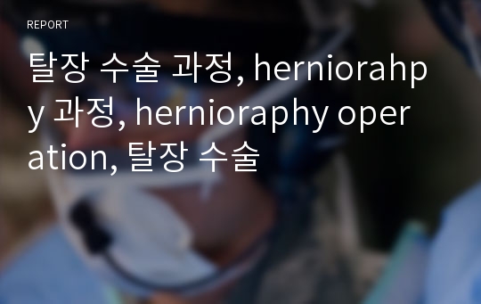 탈장 수술 과정, herniorahpy 과정, hernioraphy operation, 탈장 수술