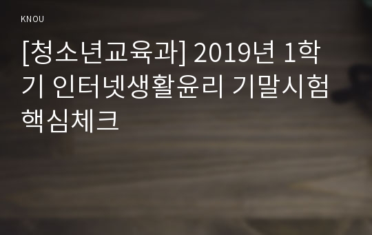 [청소년교육과] 2019년 1학기 인터넷생활윤리 기말시험 핵심체크