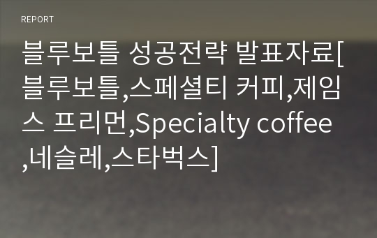 블루보틀 성공전략 발표자료[블루보틀,스페셜티 커피,제임스 프리먼,Specialty coffee,네슬레,스타벅스]