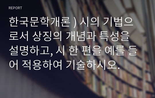 한국문학개론 ) 시의 기법으로서 상징의 개념과 특성을 설명하고, 시 한 편을 예를 들어 적용하여 기술하시오.