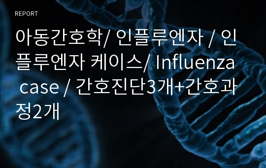 간호진단3개+간호과정2개/성장발달상의 특성 비교/ 프로이드/ 인플루엔자 케이스/A+/ Influenza case /아동간호학