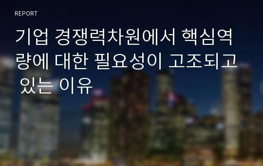 기업 경쟁력차원에서 핵심역량에 대한 필요성이 고조되고 있는 이유