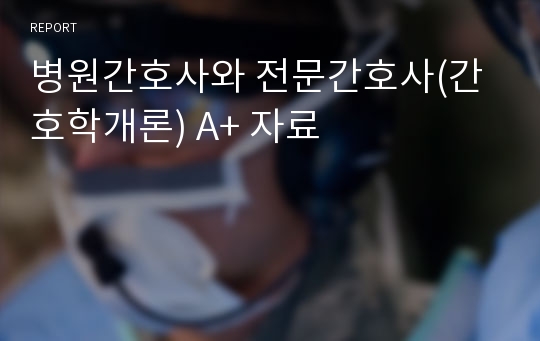 병원간호사와 전문간호사(간호학개론) A+ 자료