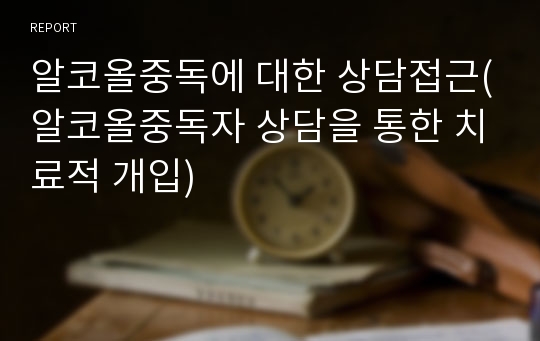 알코올중독에 대한 상담접근(알코올중독자 상담을 통한 치료적 개입)