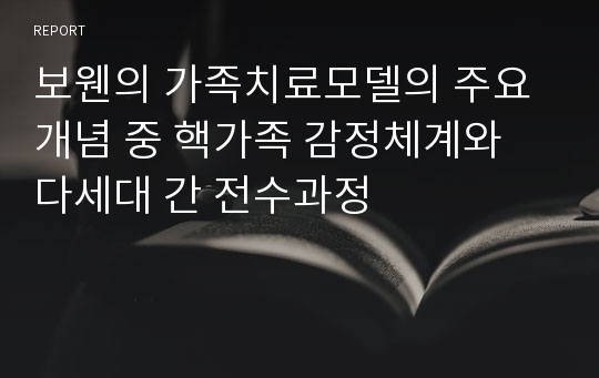 보웬의 가족치료모델의 주요개념 중 핵가족 감정체계와 다세대 간 전수과정