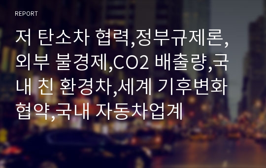 저 탄소차 협력,정부규제론,외부 불경제,CO2 배출량,국내 친 환경차,세계 기후변화 협약,국내 자동차업계