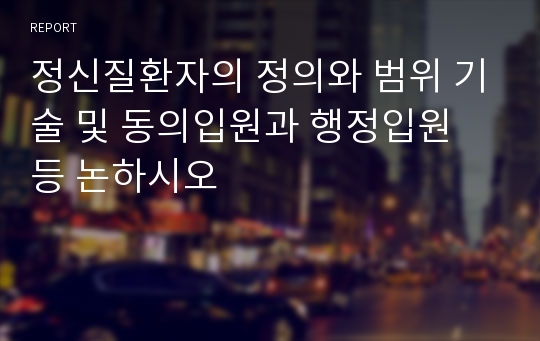 정신질환자의 정의와 범위 기술 및 동의입원과 행정입원 등 논하시오