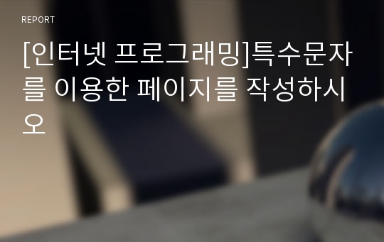 [인터넷 프로그래밍]특수문자를 이용한 페이지를 작성하시오