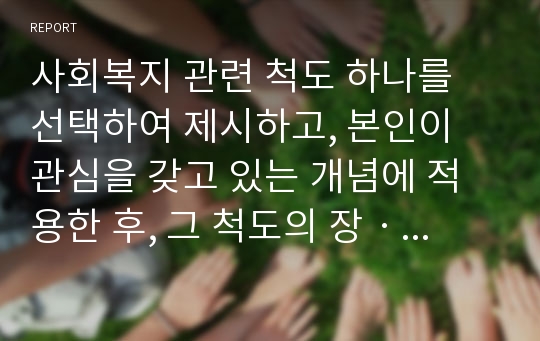 사회복지 관련 척도 하나를 선택하여 제시하고, 본인이 관심을 갖고 있는 개념에 적용한 후, 그 척도의 장ㆍ단점을 5가지 이상 논하시오