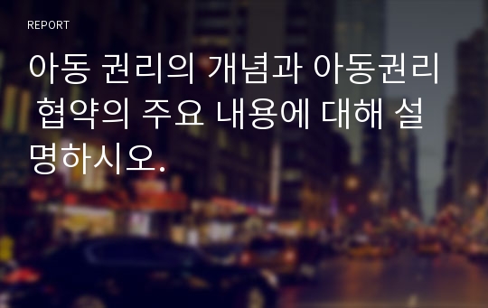 아동 권리의 개념과 아동권리 협약의 주요 내용에 대해 설명하시오.