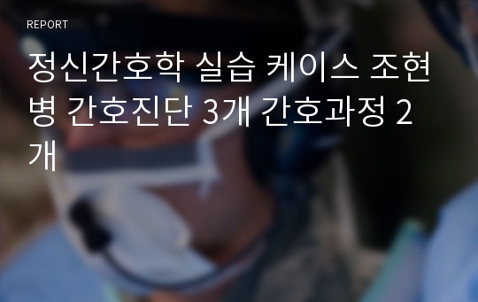 정신간호학 실습 케이스 조현병 간호진단 3개 간호과정 2개